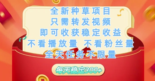 全新种草项目只需转发视频，即可收获稳定收益，不看播放量不看粉丝量，全天任务不限量，每天稳定3张【揭秘】-智库云网创