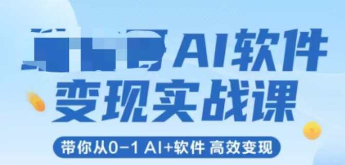 AI软件变现实战课，带你从0-1 Al+软件 高效变现-智库云网创
