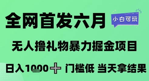 全网首发六月，无人撸礼物暴力掘金项目，日入1K+门槛低，当天拿结果，小白可玩【揭秘】-智库云网创