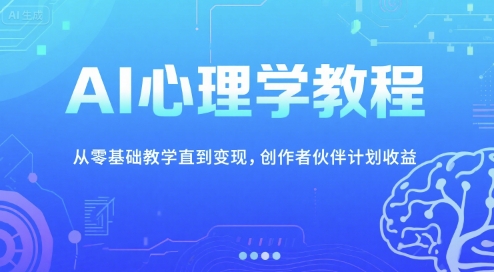 AI心理学教程，从零基础教学直到变现，创作者伙伴计划收益-智库云网创