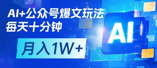 AI+公众号爆文玩法，每天十分钟，批量矩阵操作，月入1W+-智库云网创