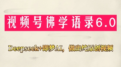视频号佛学禅语6.0，用Deepseek+即梦ai，做纯原创视频，新手小白，也能月入1W+-智库云网创