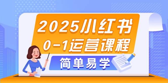 2025小红书0-1运营课程，选品、素材、笔记制作与发布技巧-智库云网创