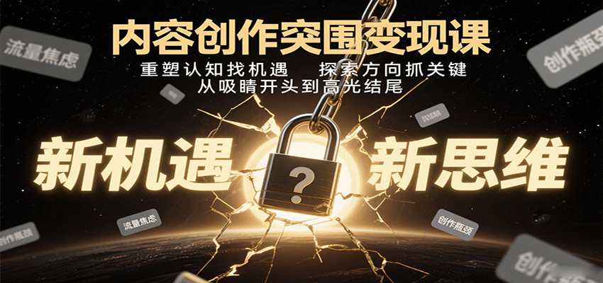 内容创作突围变现课：重塑认知找机遇，探索方向抓关键，从吸睛开头到高光结尾-智库云网创