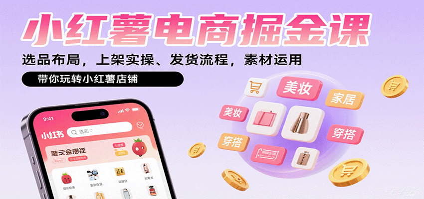 小红薯电商掘金课：选品布局，上架实操、发货流程，素材运用，带你玩转小红薯店铺-智库云网创