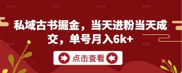 私域古书掘金，当天进粉当天成交，单号月入6k+-智库云网创