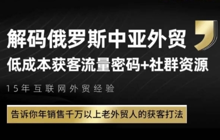 俄罗斯中亚外贸低成本获客流，告诉你年销售千万以上老外贸人的获客打法-智库云网创