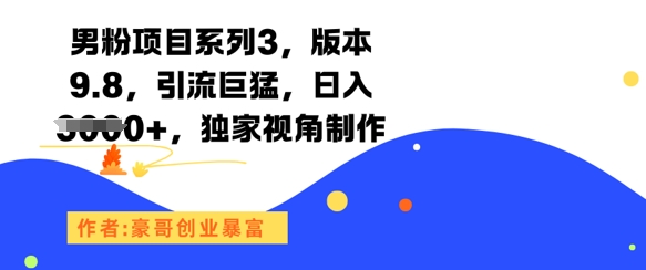 男粉项目系列3，版本9.8，引流巨猛，日入1k+，独家视角制作-智库云网创