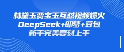持续爆火的林黛玉贾宝玉互怼视频，比爽文还好看，利用DeepSeek+即梦+豆包就可以完美复刻-智库云网创