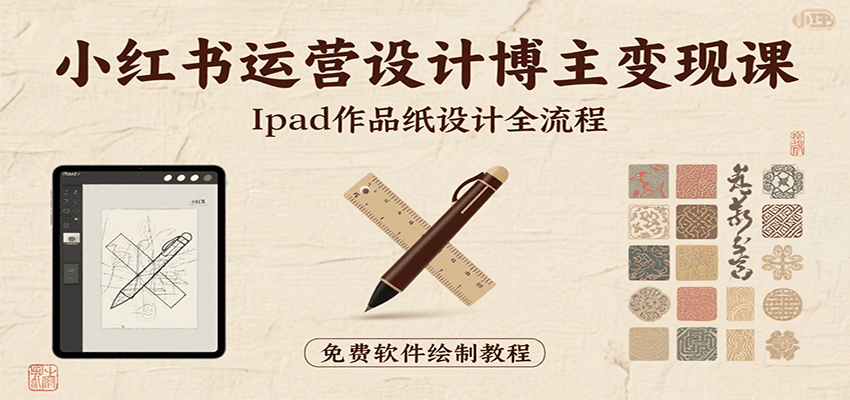 小红书运营设计博主变现课：iPad 上手作品纸设计，含全流程及细节技巧，避坑少绕路-智库云网创