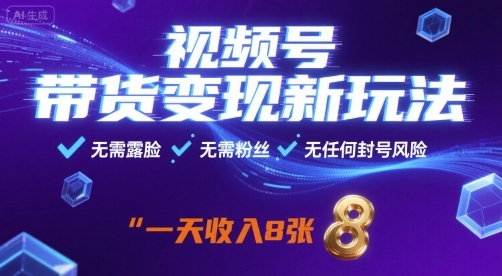 视频号带货变现新玩法，无需露脸，无需粉丝，无任何封号风险，一天收益8张【揭秘】-智库云网创