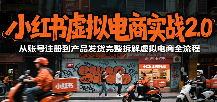 小红书虚拟电商实战2.0，从账号注册到产品发货完整拆解虚拟电商全流程-智库云网创
