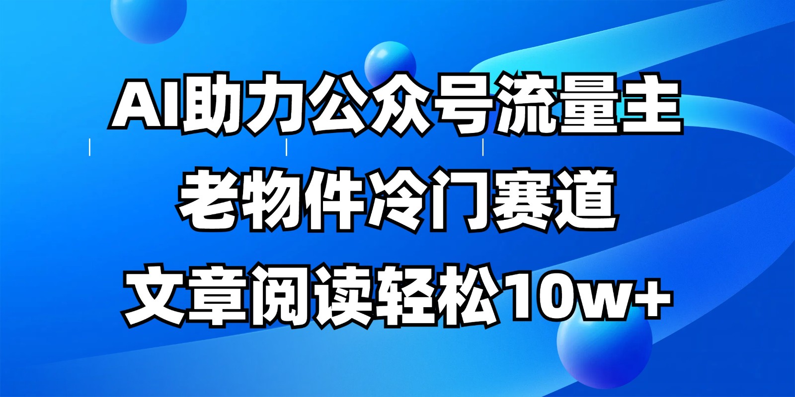 公众号流量主冷门赛道，AI助力，文章阅读轻松10w+，全流程详细教程-智库云网创