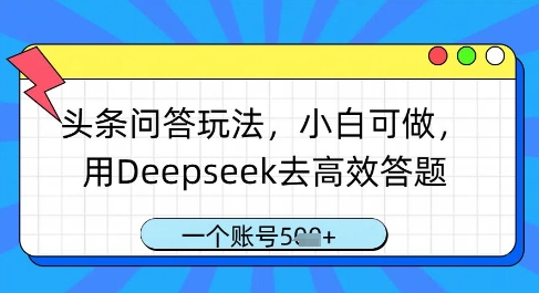 头条问答玩法，小白可做，用Deepseek去高效答题，一个账号几张-智库云网创