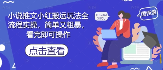 小说推文小红搬运玩法全流程实操，简单又粗暴，看完即可操作-智库云网创