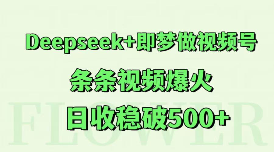 Deepseek+即梦做视频号，条条视频爆火，日收稳破500+-智库云网创