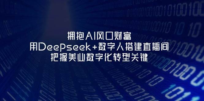 拥抱AI风口财富：用Deepseek+数字人搭建直播间，把握美业数字化转型关键-智库云网创