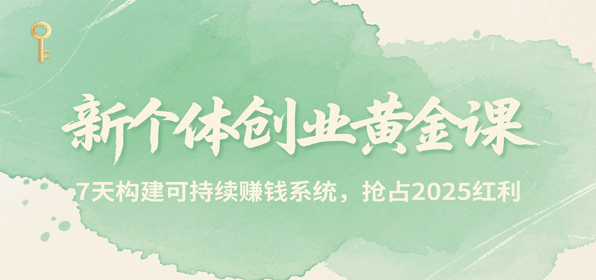 新个体创业黄金课，7天构建可持续赚钱系统，抢占2025红利-智库云网创