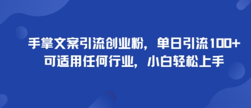 手掌文案引流创业粉，单日引流100+，可适用任何行业，小白轻松上手-智库云网创