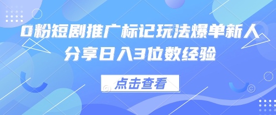 0粉短剧推广标记玩法爆单新人分享日入3位数经验-智库云网创