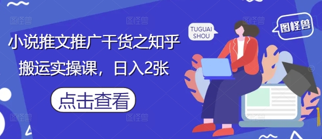 小说推文推广干货之知乎搬运实操课，日入2张-智库云网创