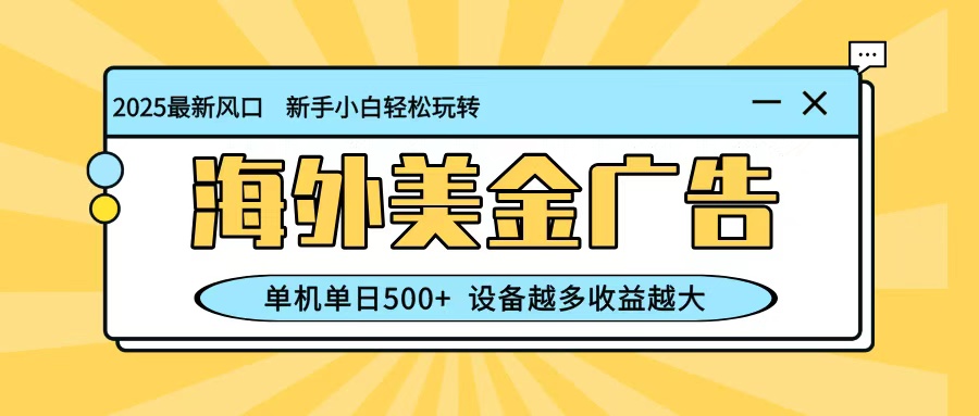 最新蓝海项目，海外美金广告，单机单日500+，可矩阵放大，设备越多收益越大-智库云网创