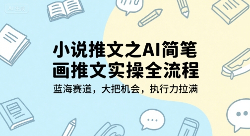 小说推文之AI简笔画推文实操全流程，蓝海赛道，大把机会，执行力拉满-智库云网创