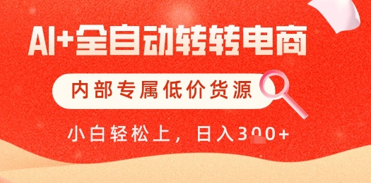 【AI+全自动转转电商】内部专属低价货源，全网首发，单日轻松变现几张【揭秘】-智库云网创