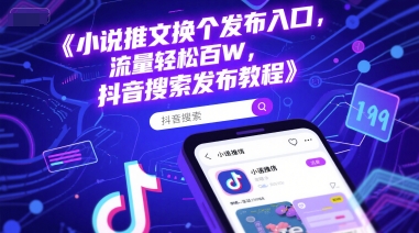 小说推文换个发布入口，流量轻松百W，抖音搜索发布教程-智库云网创