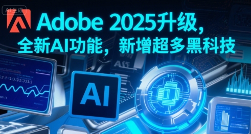 Adobe 2025升级，全新AI功能，新增超多黑科技-智库云网创