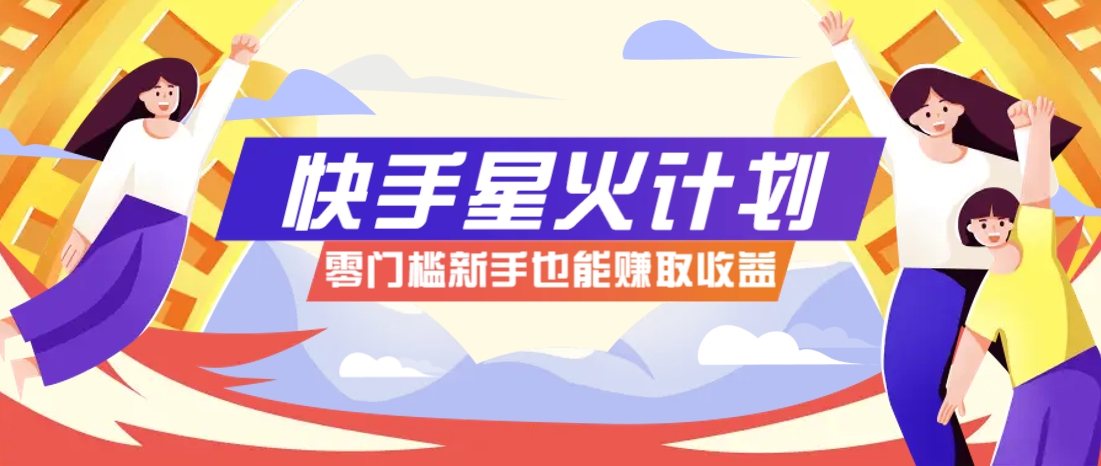 快手星火计划，零门槛、零粉丝也能参与，而且收益可观，一条视频爆赚7000+！-智库云网创