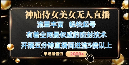 神庙侍女美女无人直播，轻松起号，有着全网最权威的防封技术，单场撸音浪1k+-智库云网创