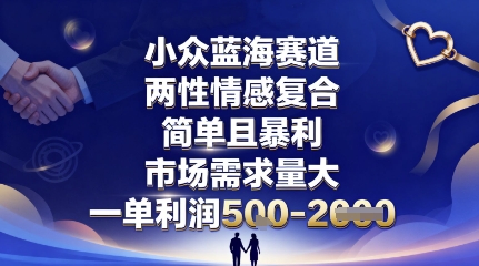 小众蓝海赛道，两性情感复合，简单且暴利，市场需求量大，一单利润5张，未来几年可持续深耕的项目-智库云网创
