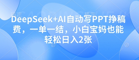 DeepSeek+AI自动写PPT挣稿费，一单一结，小白宝妈也能轻松日入2张-智库云网创