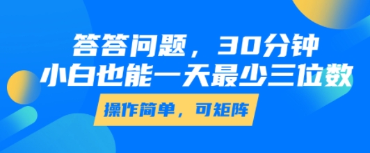 答答问题，30分钟，小白也能一天最少也有三位数，操作简单-智库云网创
