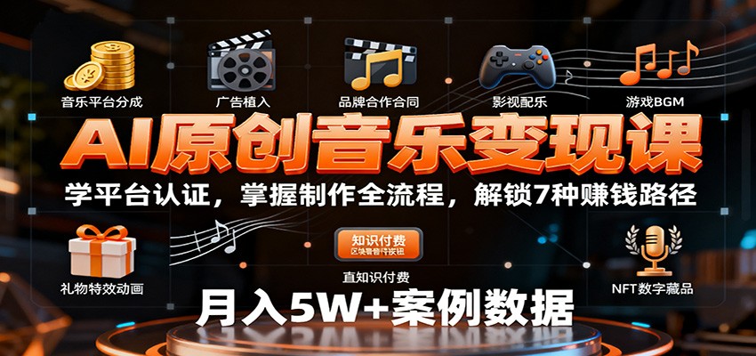 AI原创音乐变现课：学平台认证，掌握制作全流程，解锁7种赚钱路径-智库云网创