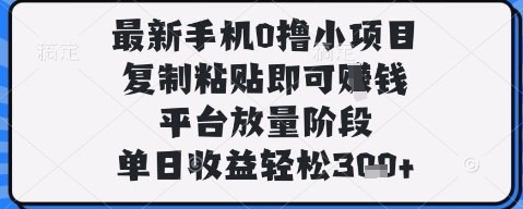 最新手机0撸小项目，复制粘贴即可挣钱，平台放量阶段，单日收益轻松3张+【揭秘】-智库云网创