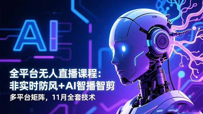 全平台无人直播课程：非实时防风＋AI智播智剪＋多平台矩阵，11月全套技术-智库云网创