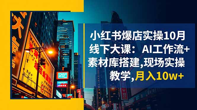 小红书爆店实操10月线下大课：AI工作流+素材库搭建,现场实操教学,月入10w+-智库云网创