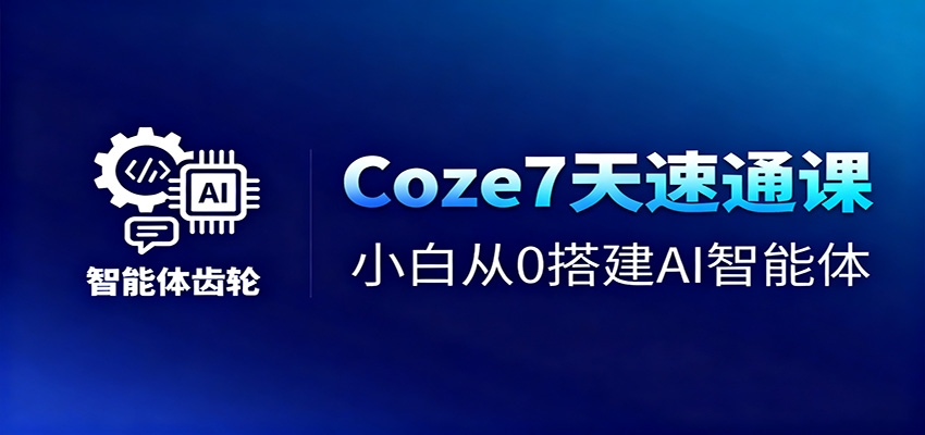 Coze7天速通课，小白从0搭建AI智能体+短视频工作流-智库云网创