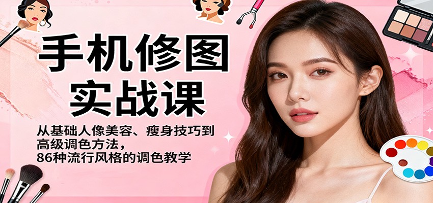 手机修图实战课，从基础人像美容、瘦身技巧到高级调色方法，86种流行风格的调色教学-智库云网创