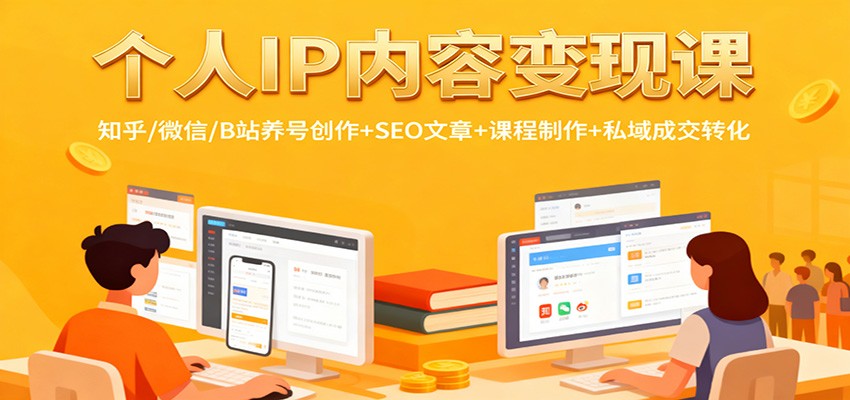 个人IP内容变现课：知乎/微信/B站养号创作+SEO文章+课程制作+私域成交转化-智库云网创
