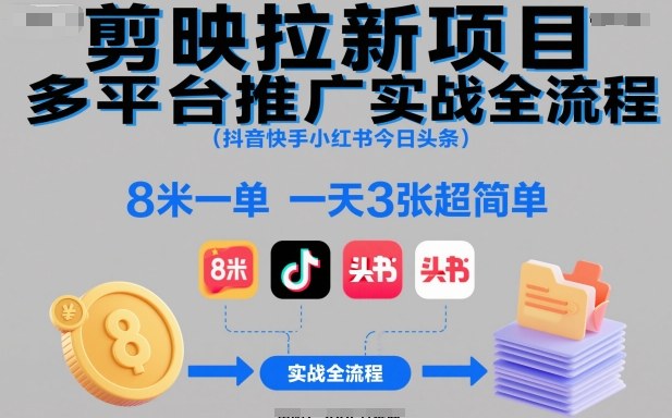 剪映拉新项目多平台推广实战全流程(抖音快手小红书今日头条)，8米一单，一天3张超简单-智库云网创