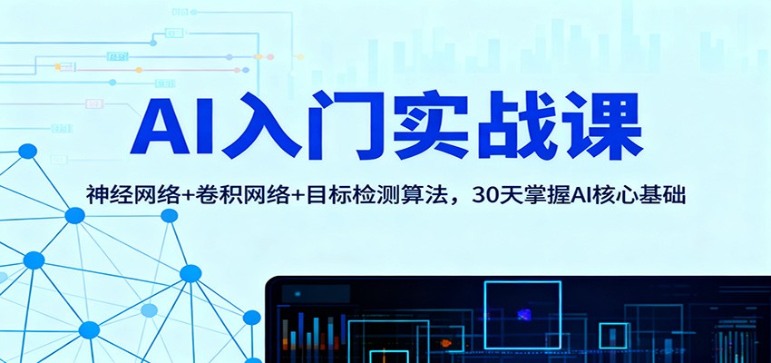 AI入门实战课：神经网络+卷积网络+目标检测算法，30天掌握AI核心基础-智库云网创