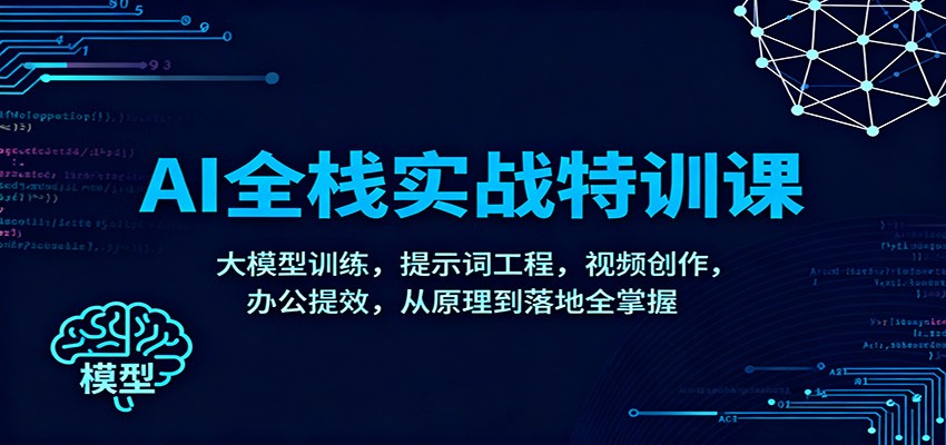 AI全栈实战特训课：大模型训练，提示词工程，视频创作，办公提效，从原理到落地全掌握-智库云网创
