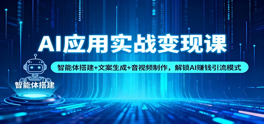AI应用实战变现课：智能体搭建+文案生成+音视频制作，解锁AI赚钱引流模式-智库云网创