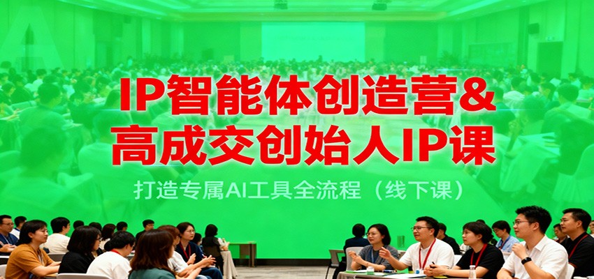 IP智能体创造营&高成交创始人IP课，打造专属AI工具全流程(线下课)-智库云网创
