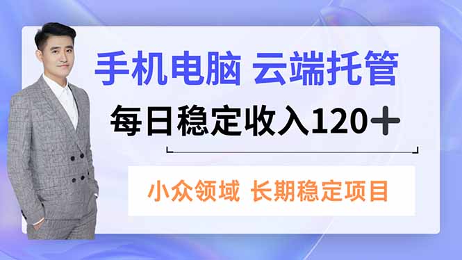 手机、电脑云端托管，每日稳定收入120+，小众领域长期稳定-智库云网创
