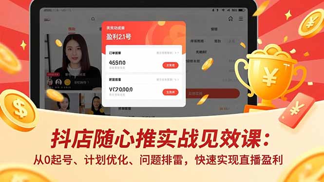 抖店随心推实战见效课：从0起号、计划优化、问题排雷，快速实现直播盈利-智库云网创