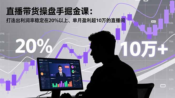 直播带货操盘手掘金课：打造出利润率稳定在20%以上、单月盈利超10万的直播间-智库云网创